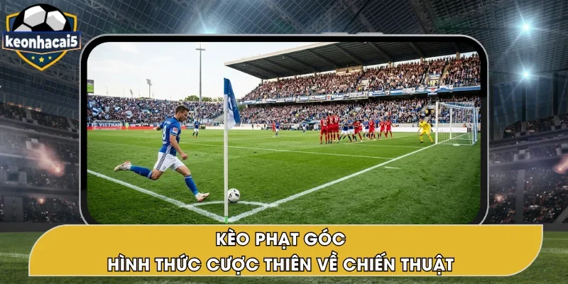 Kèo Phạt Góc – Hình Thức Cá Cược Đầy Tính Chiến Thuật