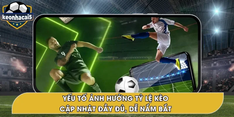 Yếu Tố Ảnh Hưởng Tỷ Lệ Kèo – Cập Nhật Tại Keonhacai5