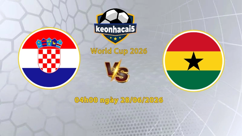 Soi kèo Croatia vs Ghana, 4h00 ngày 28/6, World Cup 2026: Cạnh tranh quyết liệt