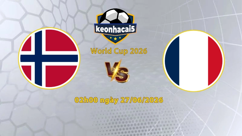 Soi kèo Na Uy vs Pháp, 2h00 ngày 27/6, World Cup 2026: Khẳng định đẳng cấp